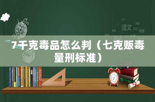 7千克毒品怎么判（七克販毒量刑標(biāo)準(zhǔn)）