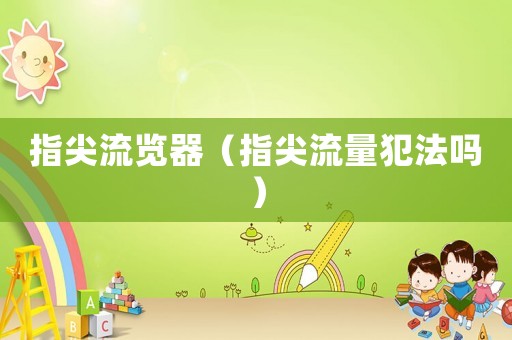 指尖流覽器（指尖流量犯法嗎）