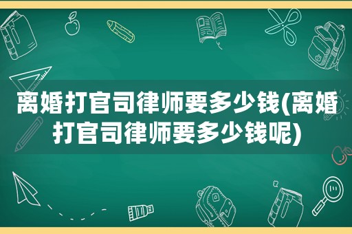 離婚打官司律師要多少錢(離婚打官司律師要多少錢呢)