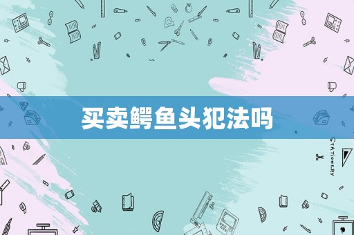 買賣鱷魚頭犯法嗎