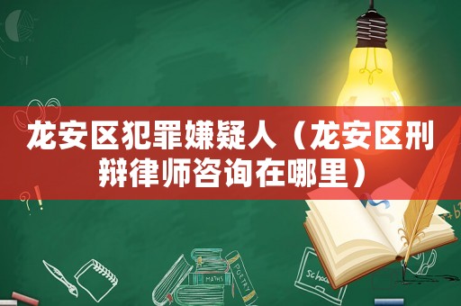 龍安區(qū)犯罪嫌疑人（龍安區(qū)刑辯律師咨詢?cè)谀睦铮? title=
