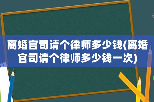 離婚官司請個律師多少錢(離婚官司請個律師多少錢一次)