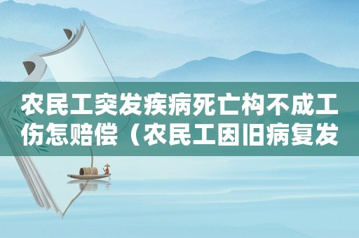 農(nóng)民工突發(fā)疾病死亡構(gòu)不成工傷怎賠償（農(nóng)民工因舊病復(fù)發(fā)猝死能為工傷嗎）