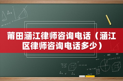 莆田涵江律師咨詢電話（涵江區(qū)律師咨詢電話多少）