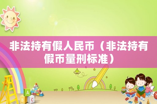 非法持有假人民幣（非法持有假幣量刑標(biāo)準(zhǔn)）
