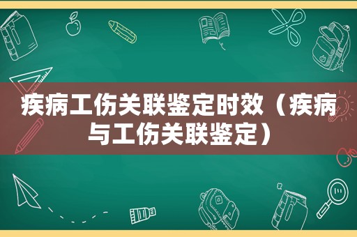 疾病工傷關(guān)聯(lián)鑒定時(shí)效（疾病與工傷關(guān)聯(lián)鑒定）