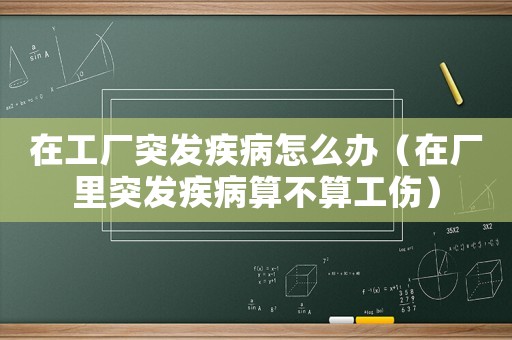 在工廠突發(fā)疾病怎么辦（在廠里突發(fā)疾病算不算工傷）