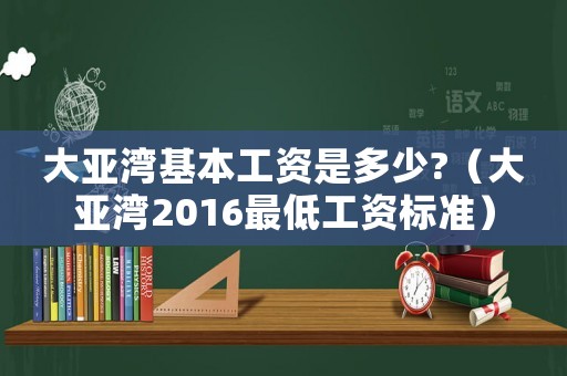 大亞灣基本工資是多少?（大亞灣2016最低工資標(biāo)準(zhǔn)）
