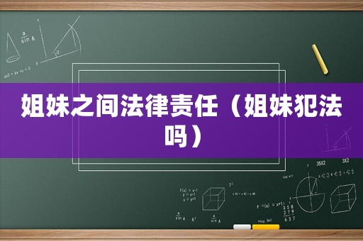 姐妹之間法律責(zé)任（姐妹犯法嗎）