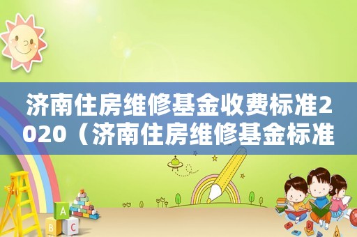 濟南住房維修基金收費標準2020（濟南住房維修基金標準）