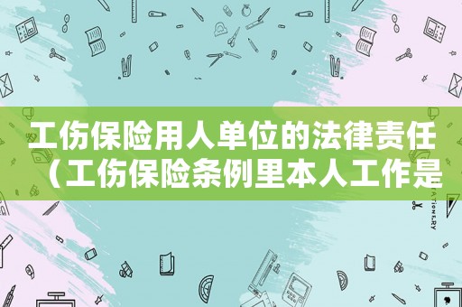 工傷保險用人單位的法律責(zé)任（工傷保險條例里本人工作是）