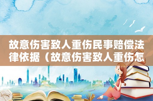 故意傷害致人重傷民事賠償法律依據(jù)（故意傷害致人重傷怎樣量刑）
