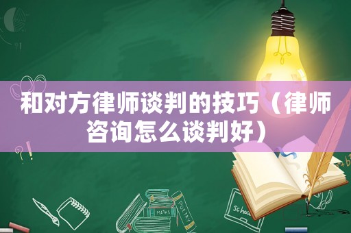 和對(duì)方律師談判的技巧（律師咨詢?cè)趺凑勁泻茫? title=