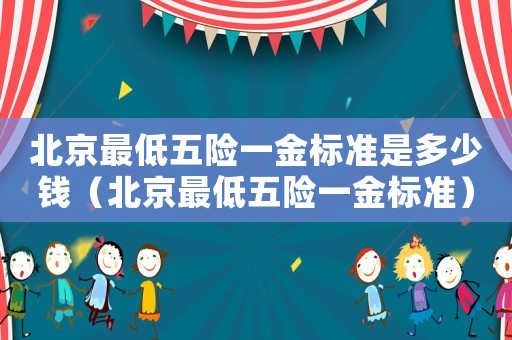 北京最低五險一金標(biāo)準(zhǔn)是多少錢（北京最低五險一金標(biāo)準(zhǔn)）