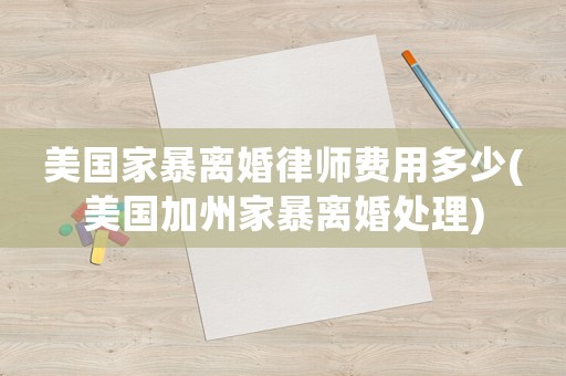 美國家暴離婚律師費用多少(美國加州家暴離婚處理)