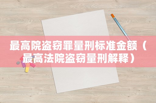 最高院盜竊罪量刑標(biāo)準(zhǔn)金額（最高法院盜竊量刑解釋）