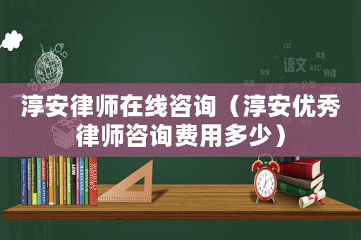 淳安律師在線咨詢（淳安優(yōu)秀律師咨詢費(fèi)用多少）