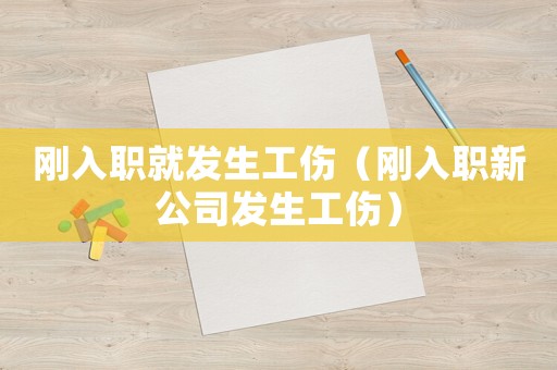 剛?cè)肼毦桶l(fā)生工傷（剛?cè)肼毿鹿景l(fā)生工傷）