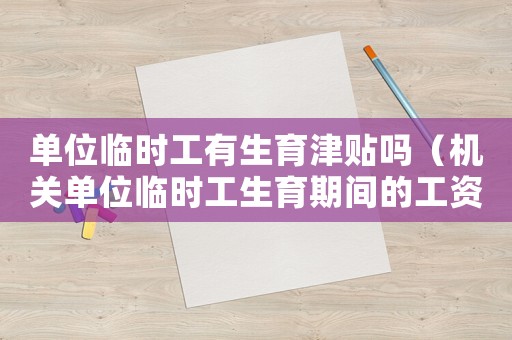 單位臨時(shí)工有生育津貼嗎（機(jī)關(guān)單位臨時(shí)工生育期間的工資標(biāo)準(zhǔn)）