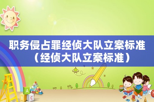 職務(wù)侵占罪經(jīng)偵大隊(duì)立案標(biāo)準(zhǔn)（經(jīng)偵大隊(duì)立案標(biāo)準(zhǔn)）