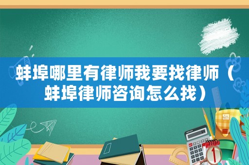 蚌埠哪里有律師我要找律師（蚌埠律師咨詢怎么找）
