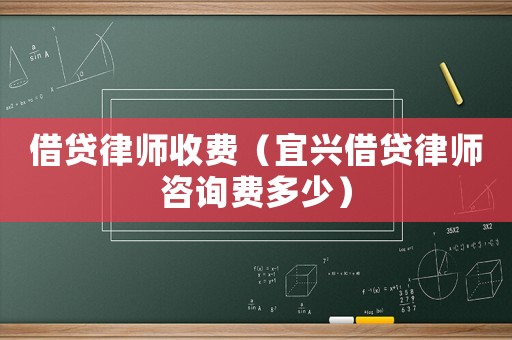 借貸律師收費(fèi)（宜興借貸律師咨詢費(fèi)多少）