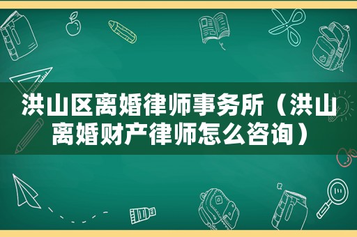 洪山區(qū)離婚律師事務(wù)所（洪山離婚財(cái)產(chǎn)律師怎么咨詢）