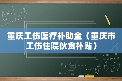 重慶工傷醫(yī)療補(bǔ)助金（重慶市工傷住院伙食補(bǔ)貼）