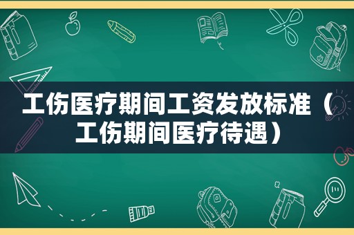 工傷醫(yī)療期間工資發(fā)放標(biāo)準(zhǔn)（工傷期間醫(yī)療待遇）