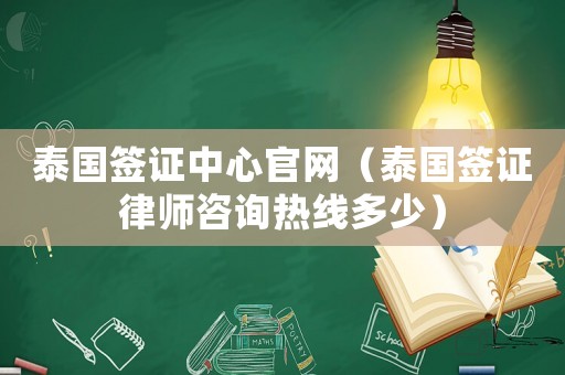 泰國簽證中心官網(wǎng)（泰國簽證律師咨詢熱線多少）