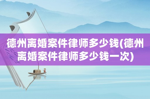 德州離婚案件律師多少錢(qián)(德州離婚案件律師多少錢(qián)一次)