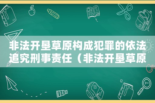 非法開(kāi)墾草原構(gòu)成犯罪的依法追究刑事責(zé)任（非法開(kāi)墾草原定罪標(biāo)準(zhǔn)）