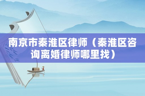 南京市秦淮區(qū)律師（秦淮區(qū)咨詢離婚律師哪里找）