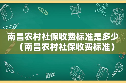 南昌農(nóng)村社保收費(fèi)標(biāo)準(zhǔn)是多少（南昌農(nóng)村社保收費(fèi)標(biāo)準(zhǔn)）