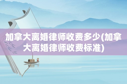 加拿大離婚律師收費(fèi)多少(加拿大離婚律師收費(fèi)標(biāo)準(zhǔn))
