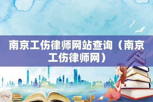 南京工傷律師網(wǎng)站查詢（南京工傷律師網(wǎng)）