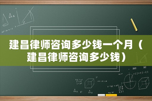 建昌律師咨詢多少錢一個月（建昌律師咨詢多少錢）