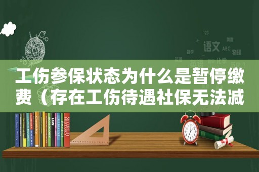 工傷參保狀態(tài)為什么是暫停繳費（存在工傷待遇社保無法減員）