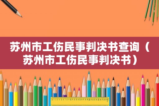 蘇州市工傷民事判決書(shū)查詢（蘇州市工傷民事判決書(shū)）