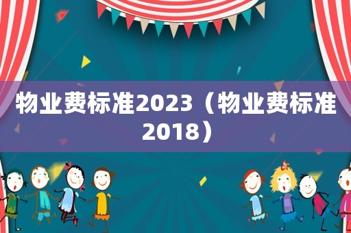 物業(yè)費標準2023（物業(yè)費標準2018）
