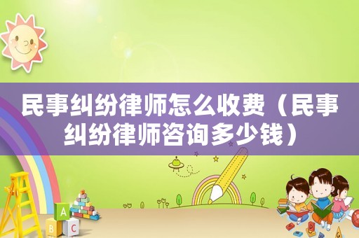 民事糾紛律師怎么收費(fèi)（民事糾紛律師咨詢多少錢(qián)）