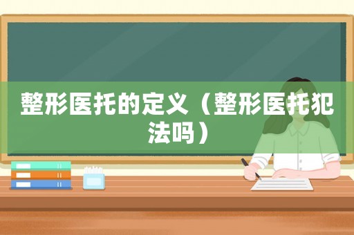 整形醫(yī)托的定義（整形醫(yī)托犯法嗎）