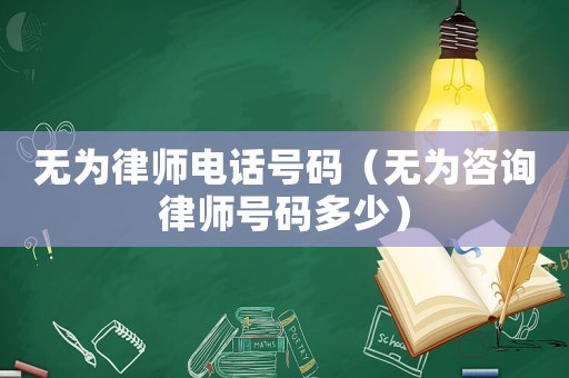 無(wú)為律師電話(huà)號(hào)碼（無(wú)為咨詢(xún)律師號(hào)碼多少）