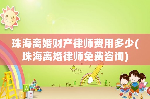 珠海離婚財(cái)產(chǎn)律師費(fèi)用多少(珠海離婚律師免費(fèi)咨詢)