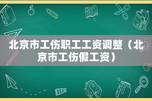 北京市工傷職工工資調(diào)整（北京市工傷假工資）
