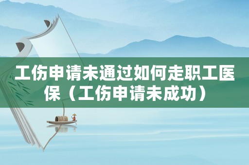 工傷申請(qǐng)未通過(guò)如何走職工醫(yī)保（工傷申請(qǐng)未成功）