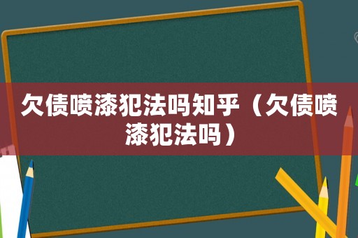 欠債噴漆犯法嗎知乎（欠債噴漆犯法嗎）