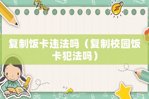 復(fù)制飯卡違法嗎（復(fù)制校園飯卡犯法嗎）