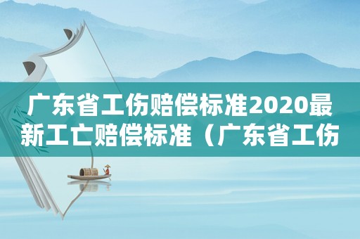 廣東省工傷賠償標(biāo)準(zhǔn)2020最新工亡賠償標(biāo)準(zhǔn)（廣東省工傷死亡賠償條例）