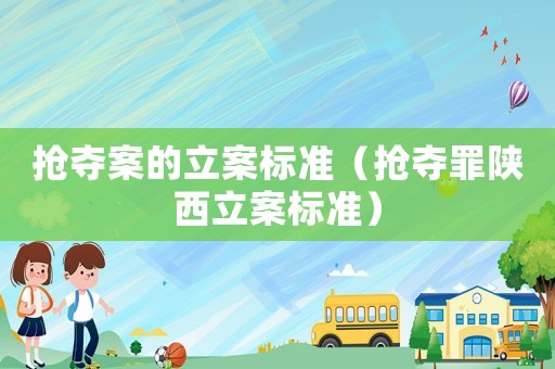 搶奪案的立案標(biāo)準(zhǔn)（搶奪罪陜西立案標(biāo)準(zhǔn)）